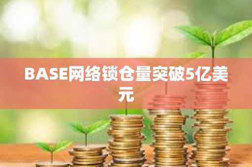 BASE網絡鎖倉量突破5億美元