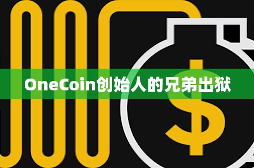 OneCoin創始人的兄弟出獄