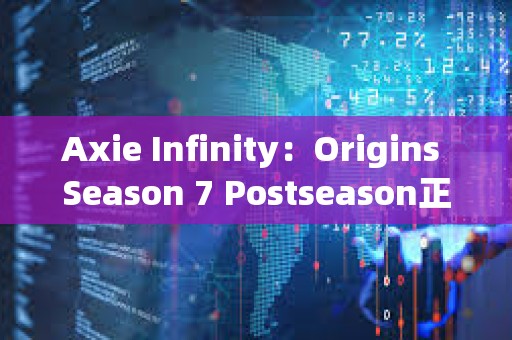 Axie Infinity：Origins Season 7 Postseason正式啟動，第八季擬于兩周后上線