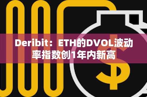 Deribit：ETH的DVOL波動率指數創1年內新高