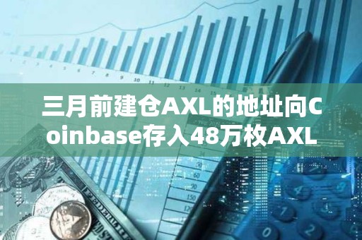 三月前建倉AXL的地址向Coinbase存入48萬枚AXL
