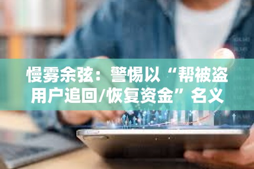 慢霧余弦：警惕以“幫被盜用戶追回/恢復資金”名義的行騙