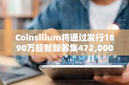 Coinsilium將通過發行1890萬股新股籌集472,000英鎊
