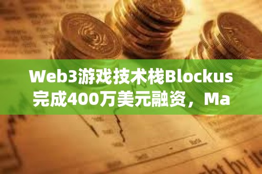 Web3游戲技術(shù)棧Blockus完成400萬美元融資,Maple VC領(lǐng)投 Web3游戲技術(shù)棧Blockus完成400萬美元融資,Maple VC領(lǐng)投