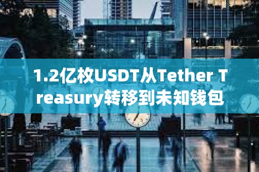 1.2億枚USDT從Tether Treasury轉移到未知錢包