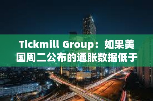 Tickmill Group：如果美國周二公布的通脹數據低于預期，比特幣可能會延續漲勢