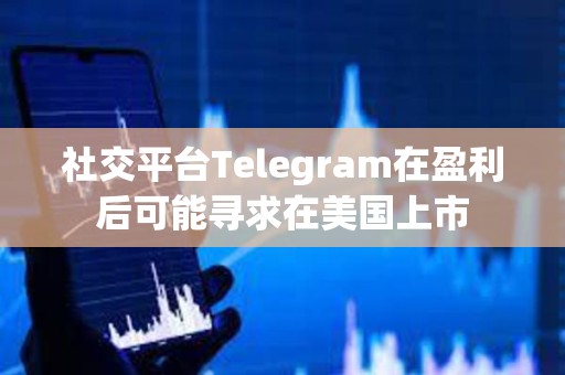 社交平臺Telegram在盈利后可能尋求在美國上市
