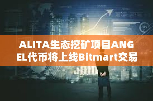 ALITA生態挖礦項目ANGEL代幣將上線Bitmart交易所