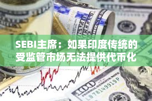 SEBI主席：如果印度傳統的受監管市場無法提供代幣化和即時結算，投資者可能會轉向加密貨幣
