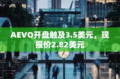 AEVO開盤觸及3.5美元，現(xiàn)報價2.82美元