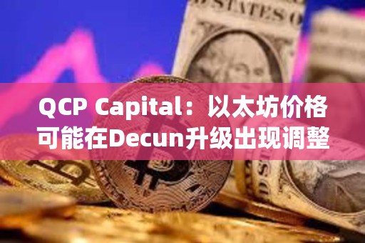 QCP Capital：以太坊價格可能在Decun升級出現(xiàn)調整