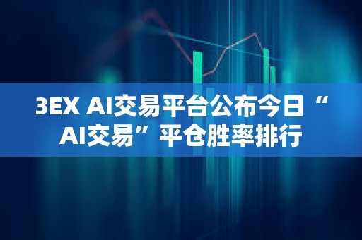 3EX AI交易平臺公布今日“AI交易”平倉勝率排行