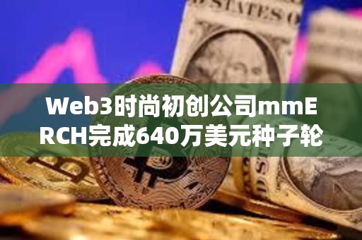Web3時尚初創公司mmERCH完成640萬美元種子輪融資