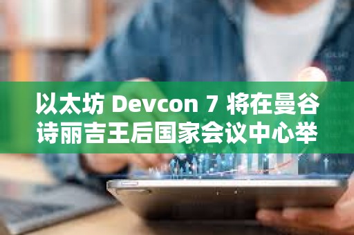 以太坊 Devcon 7 將在曼谷詩麗吉王后國家會議中心舉辦