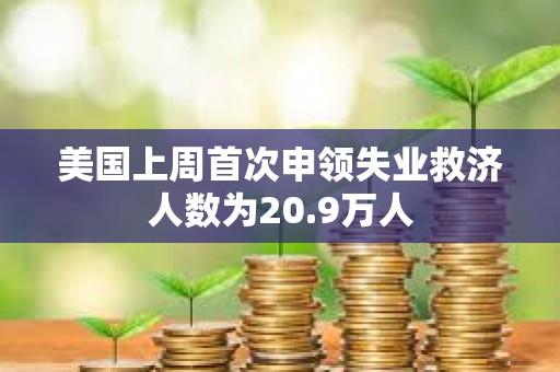 美國上周首次申領失業救濟人數為20.9萬人