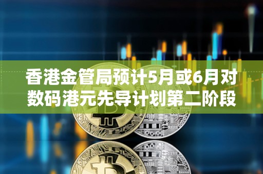 香港金管局預計5月或6月對數碼港元先導計劃第二階段申請機構進行面試