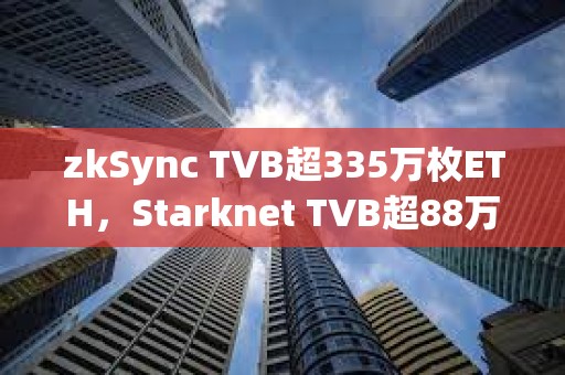 zkSync TVB超335萬枚ETH，Starknet TVB超88萬枚ETH