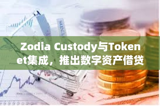 Zodia Custody與Tokenet集成，推出數字資產借貸解決方案Collaborative Protect