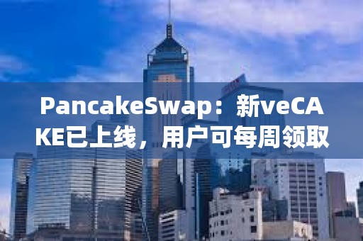 PancakeSwap：新veCAKE已上線，用戶可每周領取veCAKE池獎勵并獲得收益分成