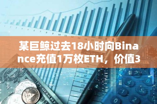 某巨鯨過(guò)去18小時(shí)向Binance充值1萬(wàn)枚ETH，價(jià)值3757萬(wàn)美元