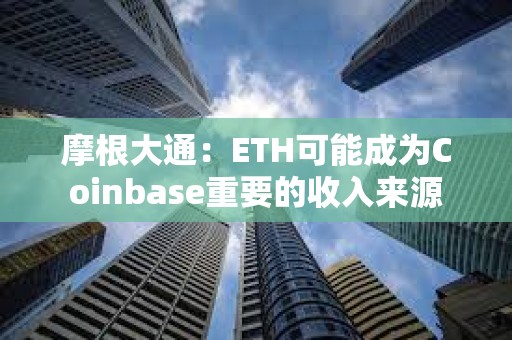 摩根大通：ETH可能成為Coinbase重要的收入來源