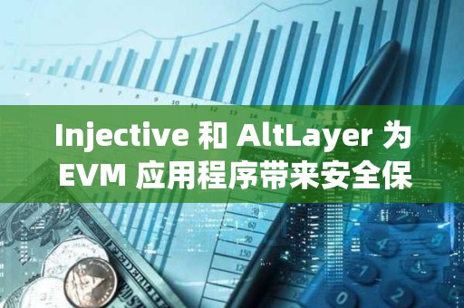 Injective 和 AltLayer 為 EVM 應用程序帶來安全保障
