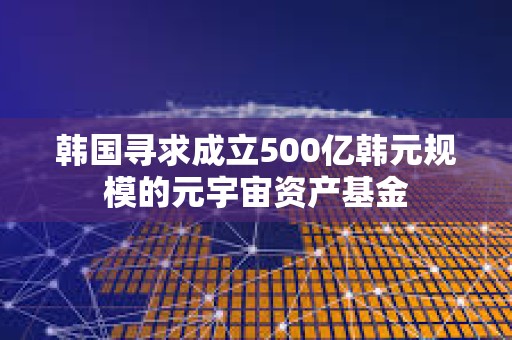 韓國尋求成立500億韓元規模的元宇宙資產基金