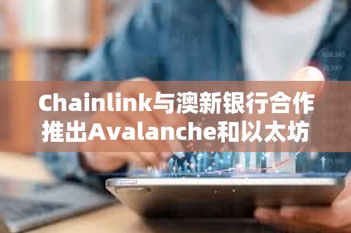 Chainlink與澳新銀行合作推出Avalanche和以太坊鏈間代幣化資產結算項目
