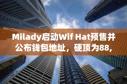 Milady啟動Wif Hat預售并公布錢包地址，硬頂為88,888 SOL