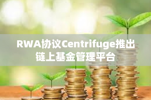 RWA協議Centrifuge推出鏈上基金管理平臺