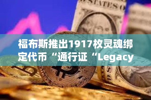 福布斯推出1917枚靈魂綁定代幣“通行證“Legacy Pass
