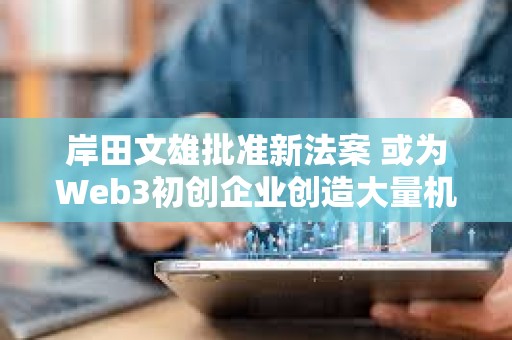 岸田文雄批準新法案 或為Web3初創企業創造大量機會