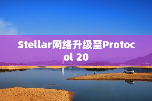 Stellar網(wǎng)絡(luò)升級至Protocol 20