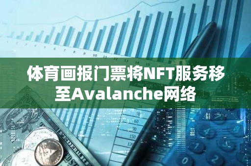 體育畫報(bào)門票將NFT服務(wù)移至Avalanche網(wǎng)絡(luò) 體育畫報(bào)門票將NFT服務(wù)移至Avalanche網(wǎng)絡(luò)