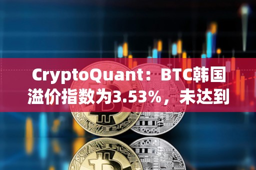 CryptoQuant：BTC韓國溢價指數為3.53%，未達到過熱水平
