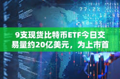 9支現貨比特幣ETF今日交易量約20億美元，為上市首日以來最高