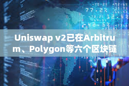Uniswap v2已在Arbitrum、Polygon等六個區塊鏈上線