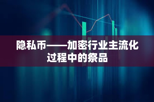 隱私幣——加密行業(yè)主流化過程中的祭品