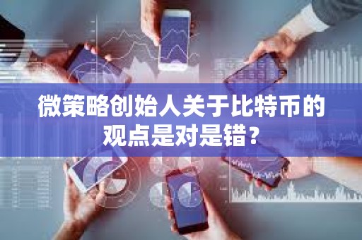 微策略創(chuàng)始人關(guān)于比特幣的觀點是對是錯？
