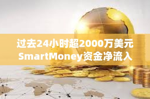 過去24小時(shí)超2000萬美元SmartMoney資金凈流入WLD
