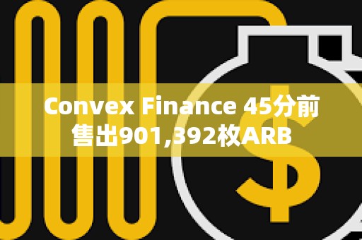 Convex Finance 45分前售出901,392枚ARB