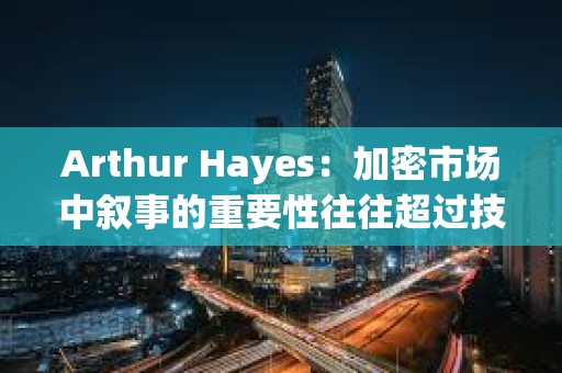 Arthur Hayes：加密市場中敘事的重要性往往超過技術本身，正在關注山寨幣