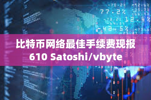 比特幣網絡最佳手續費現報610 Satoshi/vbyte