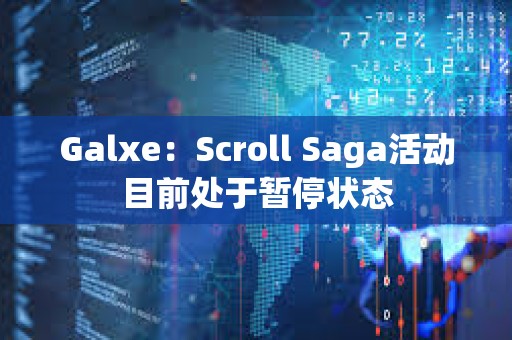 Galxe：Scroll Saga活動(dòng)目前處于暫停狀態(tài)