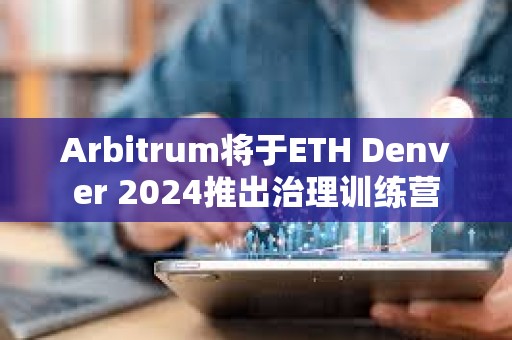Arbitrum將于ETH Denver 2024推出治理訓(xùn)練營(yíng)