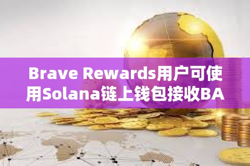 Brave Rewards用戶可使用Solana鏈上錢包接收BAT獎(jiǎng)勵(lì)