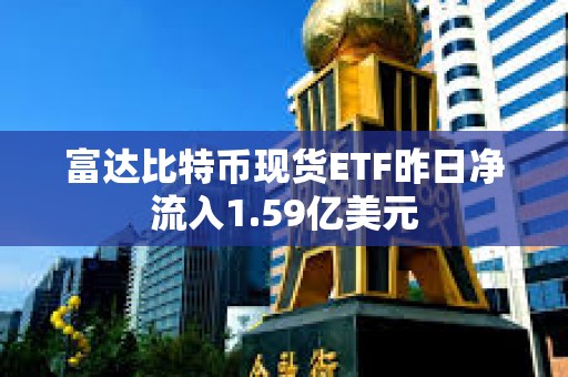 富達比特幣現貨ETF昨日凈流入1.59億美元