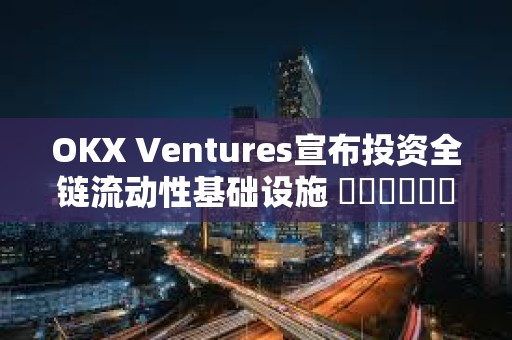 OKX Ventures宣布投資全鏈流動(dòng)性基礎(chǔ)設(shè)施 ???????StakeStone