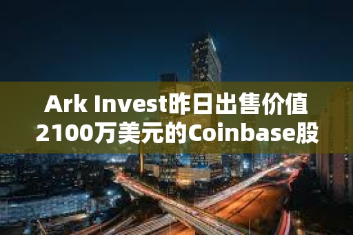 Ark Invest昨日出售價值2100萬美元的Coinbase股票