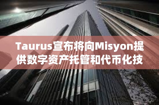 Taurus宣布將向Misyon提供數字資產托管和代幣化技術